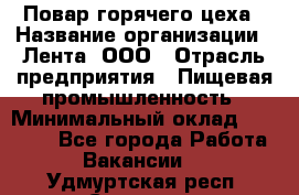 Повар горячего цеха › Название организации ­ Лента, ООО › Отрасль предприятия ­ Пищевая промышленность › Минимальный оклад ­ 29 200 - Все города Работа » Вакансии   . Удмуртская респ.,Сарапул г.